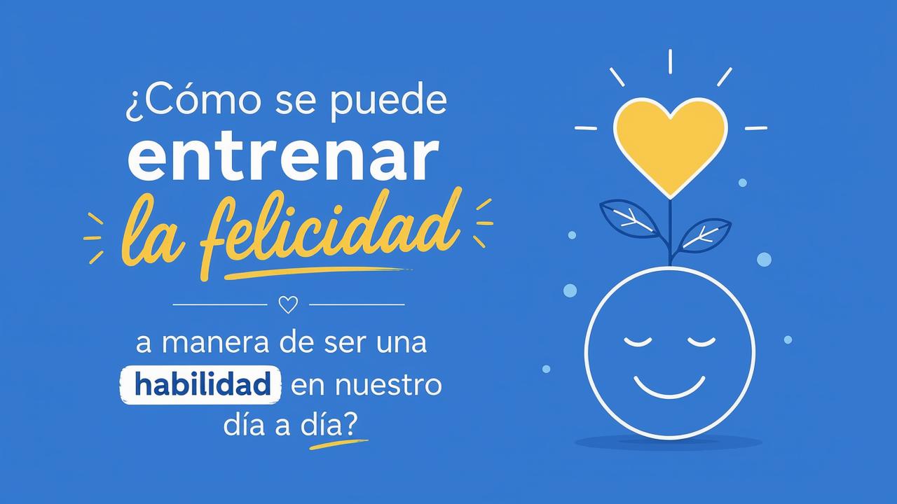 ¿Cómo se puede entrenar la habilidad para obtener felicidad en nuestro día a día?